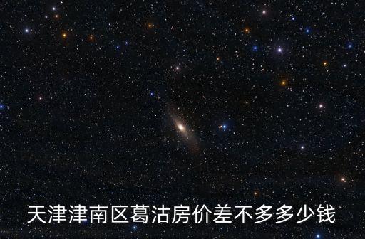 天津津南區葛沽房價差不多多少錢