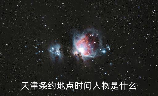 天津條約地點(diǎn)時(shí)間人物是什么