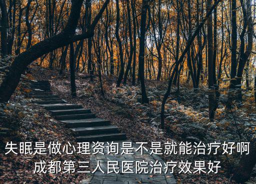 失眠是做心理資詢是不是就能治療好啊成都第三人民醫(yī)院治療效果好