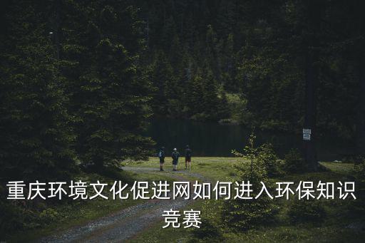 重慶市生態(tài)知識競賽，倡導綠色生活共建綠色家園有獎知識競賽