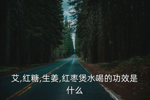 艾,紅糖,生姜,紅棗煲水喝的功效是什么