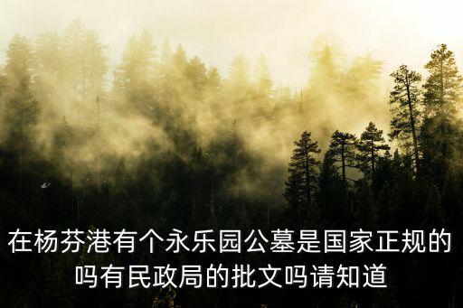 在楊芬港有個永樂園公墓是國家正規的嗎有民政局的批文嗎請知道