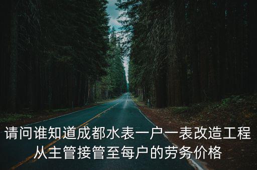 請問誰知道成都水表一戶一表改造工程從主管接管至每戶的勞務價格