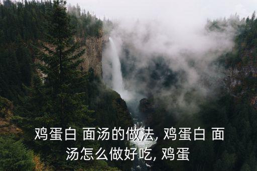  雞蛋白 面湯的做法, 雞蛋白 面湯怎么做好吃, 雞蛋