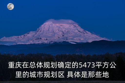 重慶在總體規劃確定的5473平方公里的城市規劃區 具體是那些地