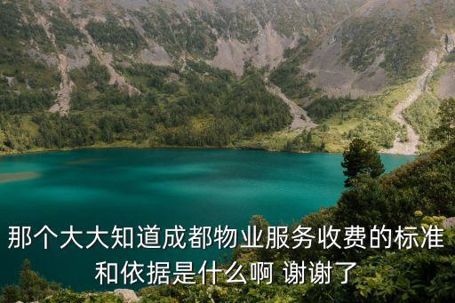 那個大大知道成都物業服務收費的標準和依據是什么啊 謝謝了