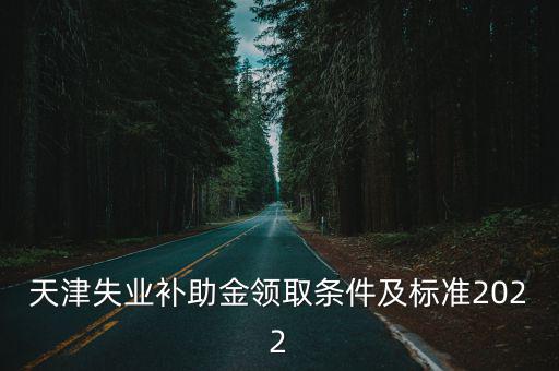 天津市失業金按月領取，天津失業補助金領取條件及標準2022