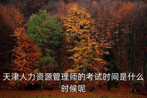 天津市人力資源管理師考試網(wǎng)，天津人力資源管理師的考試時(shí)間是什么時(shí)候呢
