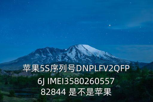 蘋果5S序列號DNPLFV2QFP6J IMEI358026055782844 是不是蘋果