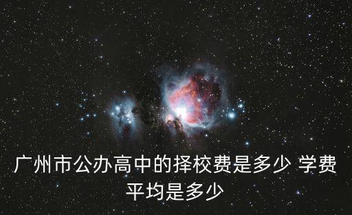 廣州市公辦高中的擇校費(fèi)是多少 學(xué)費(fèi)平均是多少