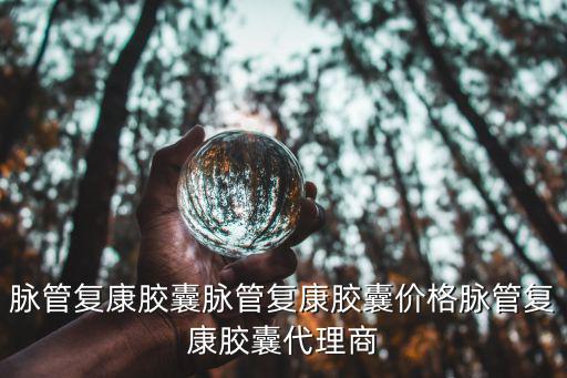 脈管復(fù)康膠囊脈管復(fù)康膠囊價(jià)格脈管復(fù)康膠囊代理商