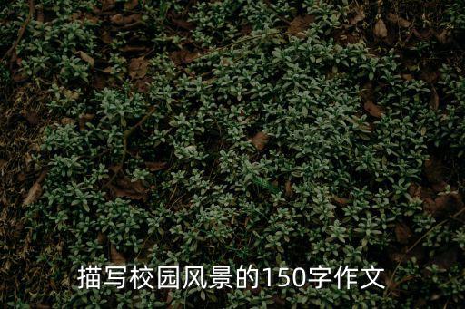 描寫(xiě)校園風(fēng)景的150字作文