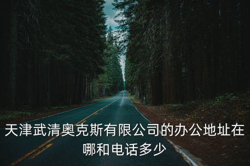 天津武清奧克斯有限公司的辦公地址在哪和電話多少