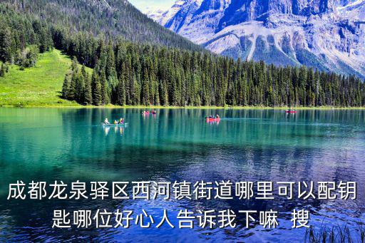成都龍泉驛區(qū)西河鎮(zhèn)街道哪里可以配鑰匙哪位好心人告訴我下嘛  搜
