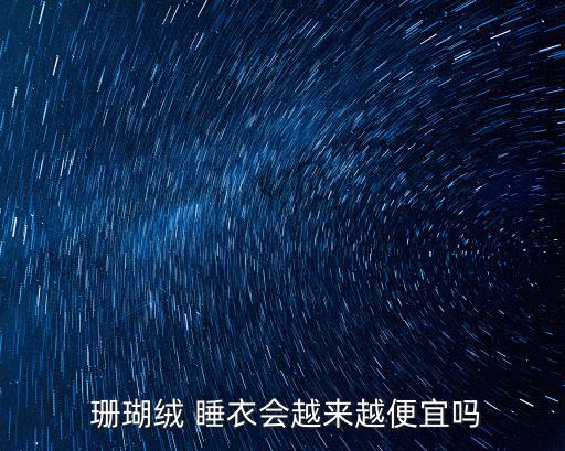  珊瑚絨 睡衣會越來越便宜嗎