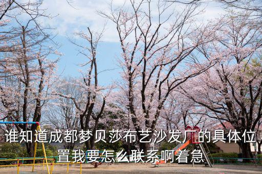 誰知道成都夢貝莎布藝沙發廠的具體位置我要怎么聯系啊著急