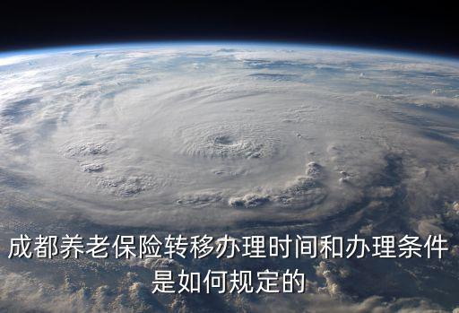 成都養(yǎng)老保險(xiǎn)轉(zhuǎn)移辦理時間和辦理?xiàng)l件是如何規(guī)定的
