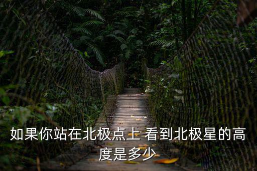 如果你站在北極點上 看到北極星的高度是多少