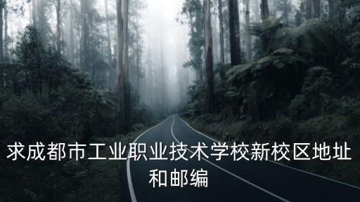 求成都市工業(yè)職業(yè)技術(shù)學(xué)校新校區(qū)地址和郵編
