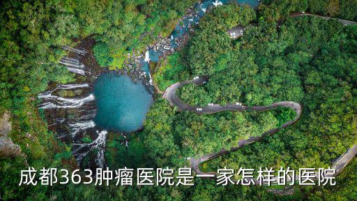 成都363腫瘤醫(yī)院是一家怎樣的醫(yī)院
