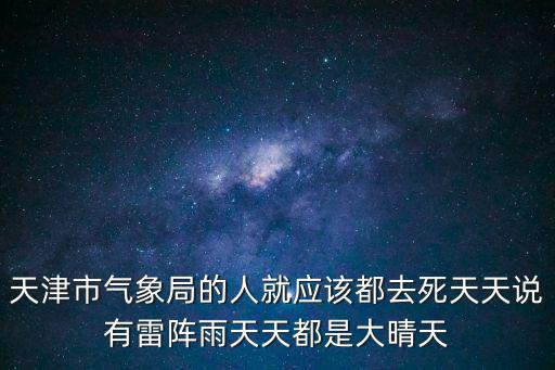 天津市氣象局的人就應(yīng)該都去死天天說有雷陣雨天天都是大晴天