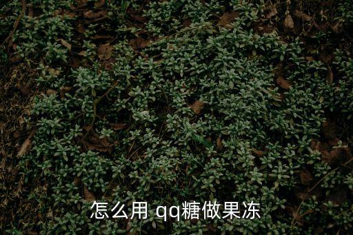 怎么用 qq糖做果凍