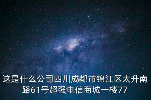 這是什么公司四川成都市錦江區太升南路61號超強電信商城一樓77