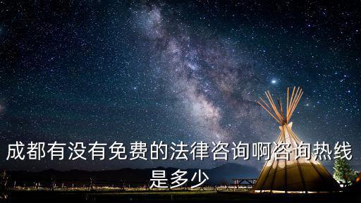 成都律師咨詢24小時在線電話，成都有沒有免費的法律咨詢啊咨詢熱線是多少