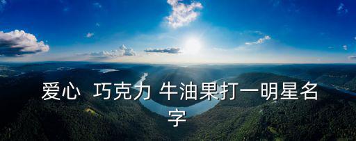  愛心  巧克力 牛油果打一明星名字