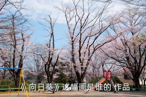 向日葵是誰的作品,梵高名畫向日葵引發藝術革命