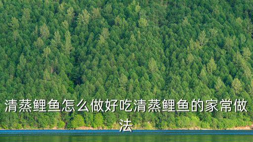 清蒸鯉魚怎么做好吃清蒸鯉魚的家常做法