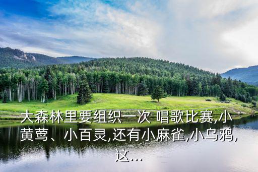 大森林里要組織一次 唱歌比賽,小 黃鶯、小百靈,還有小麻雀,小烏鴉,這...