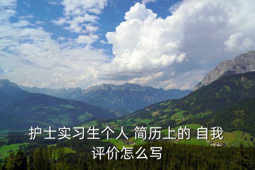  護(hù)士實(shí)習(xí)生個(gè)人 簡(jiǎn)歷上的 自我 評(píng)價(jià)怎么寫