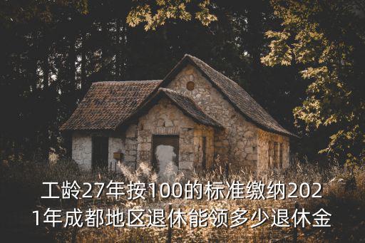工齡27年按100的標準繳納2021年成都地區退休能領多少退休金