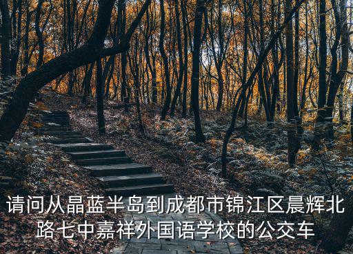 請問從晶藍半島到成都市錦江區晨輝北路七中嘉祥外國語學校的公交車