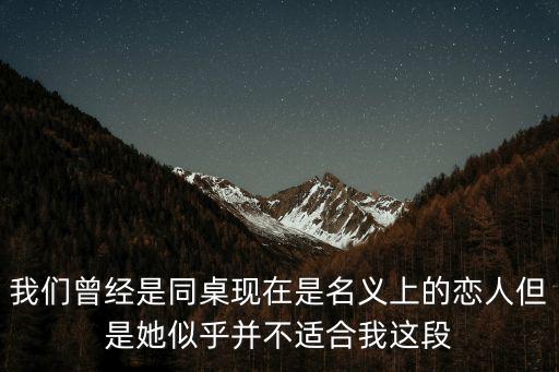 我們曾經(jīng)是同桌現(xiàn)在是名義上的戀人但是她似乎并不適合我這段