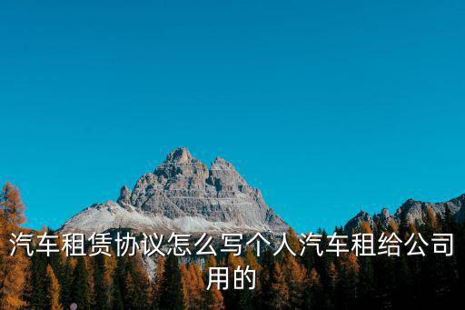 汽車租賃協議怎么寫個人汽車租給公司用的