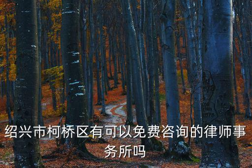 紹興市柯橋區(qū)有可以免費(fèi)咨詢的律師事務(wù)所嗎