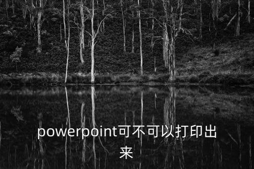 powerpoint可不可以打印出來