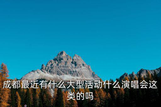成都最近有什么大型活動什么演唱會這類的嗎