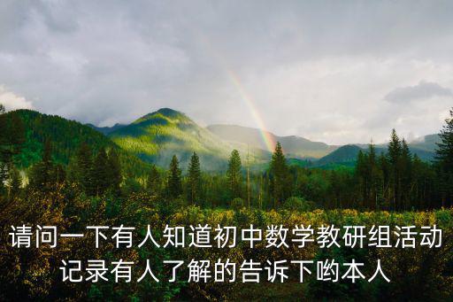 請(qǐng)問一下有人知道初中數(shù)學(xué)教研組活動(dòng)記錄有人了解的告訴下喲本人