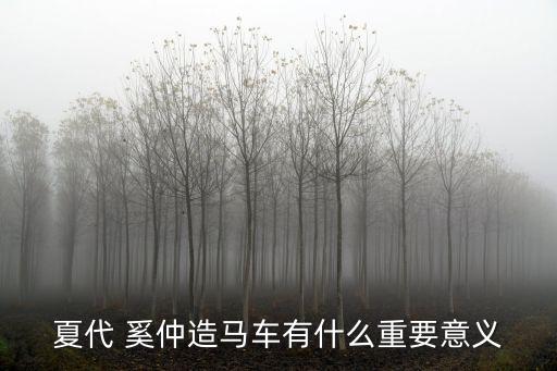 夏代 奚仲造馬車有什么重要意義