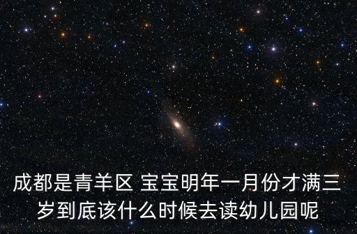 成都是青羊區(qū) 寶寶明年一月份才滿三歲到底該什么時(shí)候去讀幼兒園呢