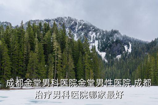 成都金堂男科醫院金堂男性醫院 成都治療男科醫院哪家最好