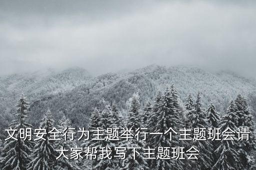 文明安全行為主題舉行一個(gè)主題班會請大家?guī)臀覍懴轮黝}班會