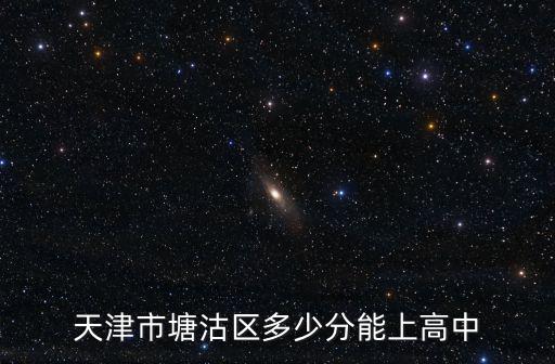 天津市塘沽區多少分能上高中