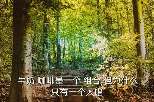  牛奶 咖啡是一個 組合,但為什么只有一個人唱