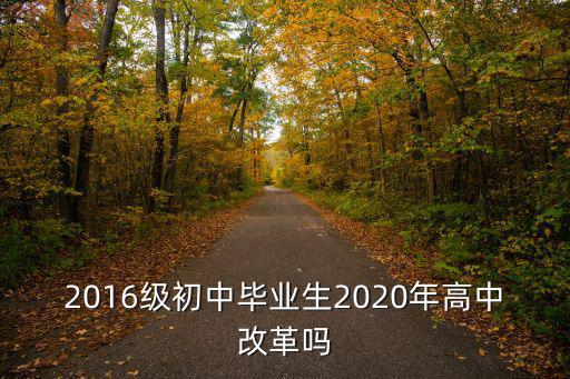 成都市2016級高中畢業班第，2016級初中畢業生2020年高中改革嗎
