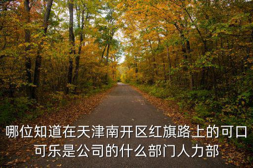 哪位知道在天津南開(kāi)區(qū)紅旗路上的可口可樂(lè)是公司的什么部門(mén)人力部