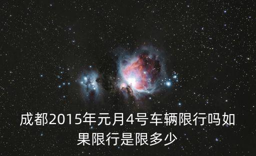 成都2015年元月4號車輛限行嗎如果限行是限多少